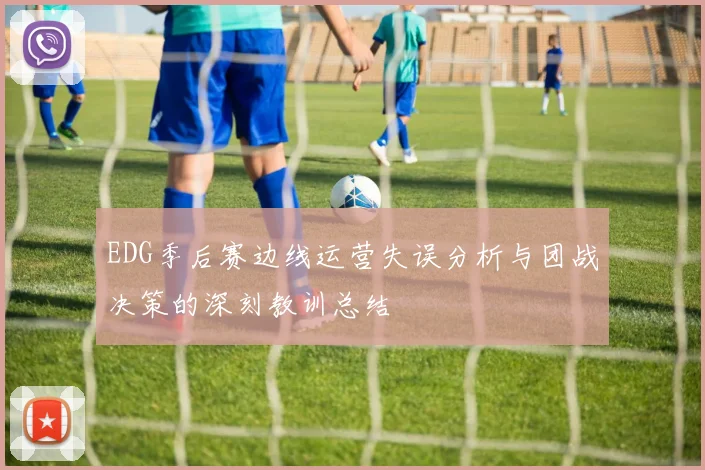 EDG季后赛边线运营失误分析与团战决策的深刻教训总结