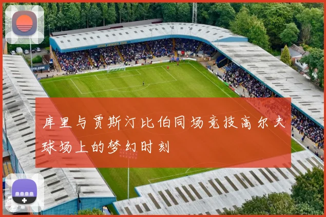 库里与贾斯汀比伯同场竞技高尔夫球场上的梦幻时刻