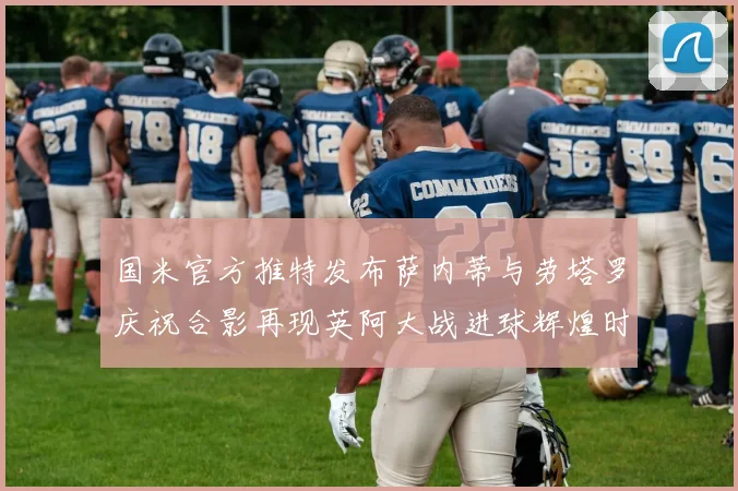 国米官方推特发布萨内蒂与劳塔罗庆祝合影再现英阿大战进球辉煌时刻